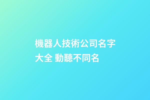 機器人技術公司名字大全 動聽不同名-第1張-公司起名-玄機派